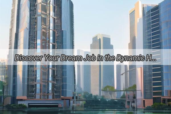 Discover Your Dream Job in the Dynamic Heart of Guangzhou Your Gateway to a Thriving Career